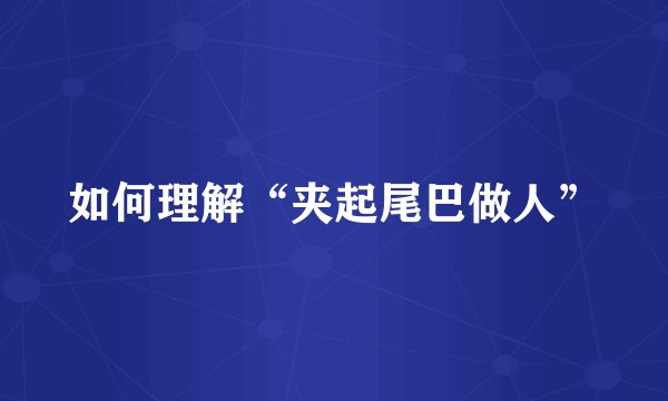 如何理解“夹起尾巴做人”