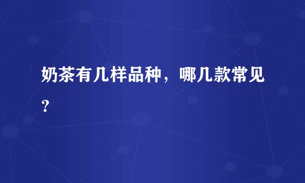 奶茶有几样品种，哪几款常见？