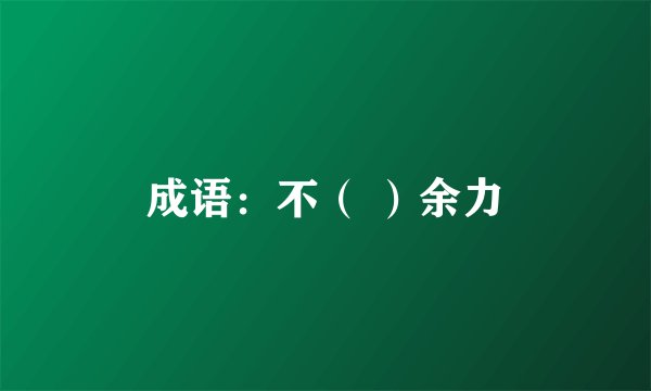 成语：不（ ）余力