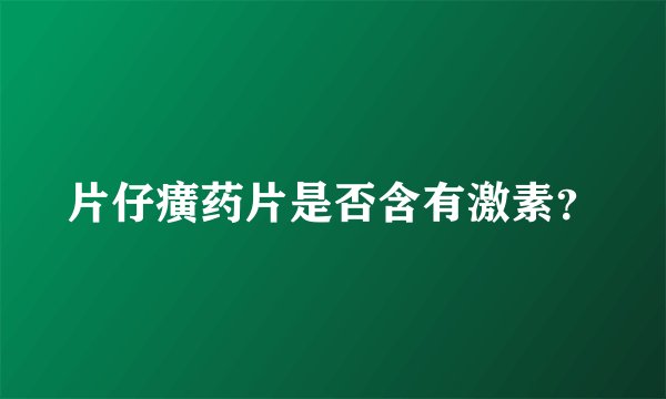 片仔癀药片是否含有激素？