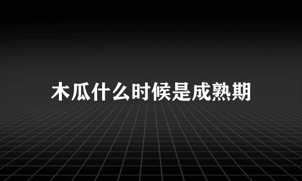 木瓜什么时候是成熟期
