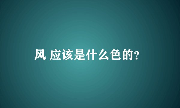 风 应该是什么色的？