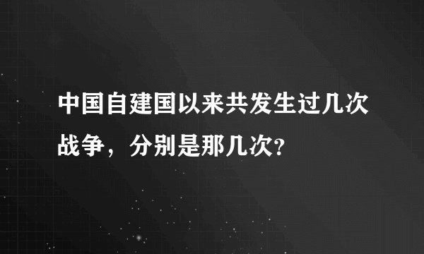 中国自建国以来共发生过几次战争，分别是那几次？