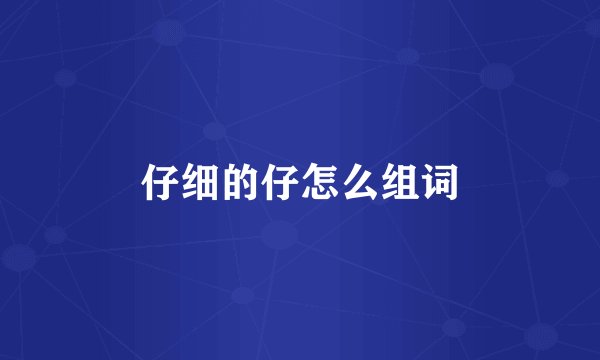 仔细的仔怎么组词