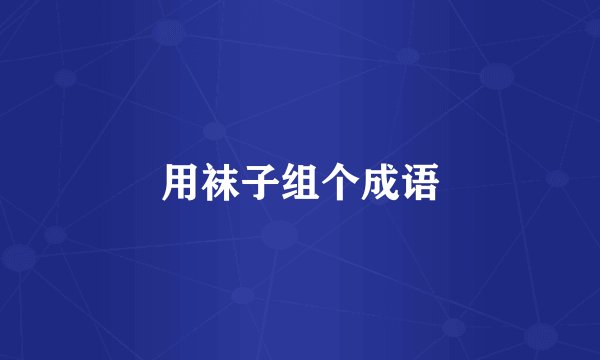 用袜子组个成语