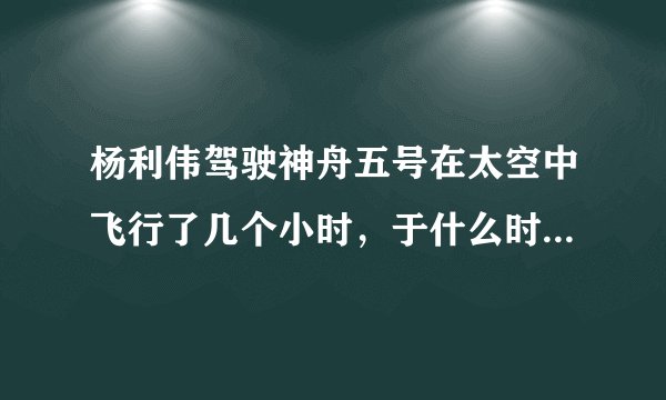 杨利伟驾驶神舟五号在太空中飞行了几个小时，于什么时候安然着陆