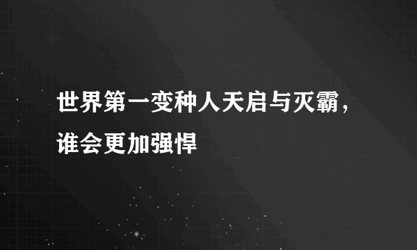 世界第一变种人天启与灭霸，谁会更加强悍