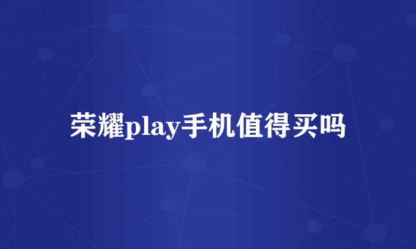 荣耀play手机值得买吗