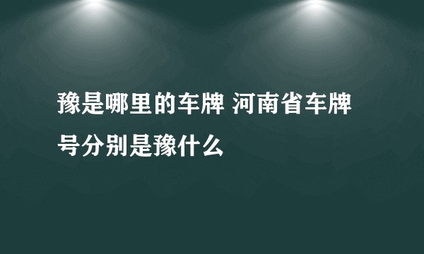 豫是哪里的车牌 河南省车牌号分别是豫什么