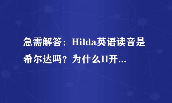 急需解答：Hilda英语读音是希尔达吗？为什么H开头读希呢？