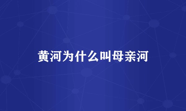 黄河为什么叫母亲河