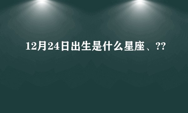 12月24日出生是什么星座、??