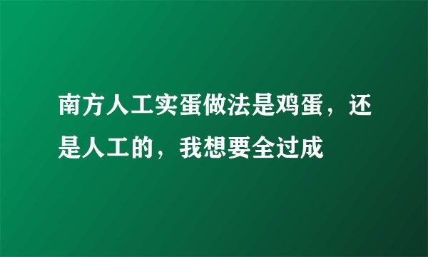 南方人工实蛋做法是鸡蛋，还是人工的，我想要全过成