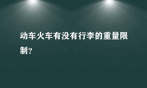 动车火车有没有行李的重量限制？