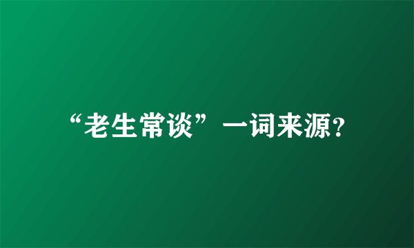 “老生常谈”一词来源？