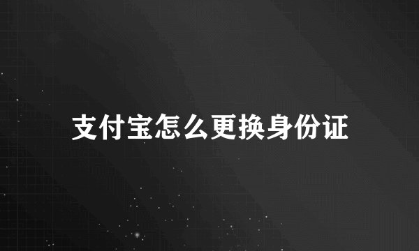 支付宝怎么更换身份证