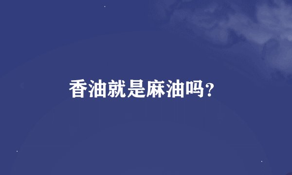 香油就是麻油吗？