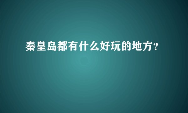 秦皇岛都有什么好玩的地方？