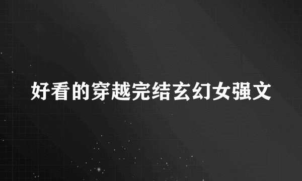 好看的穿越完结玄幻女强文