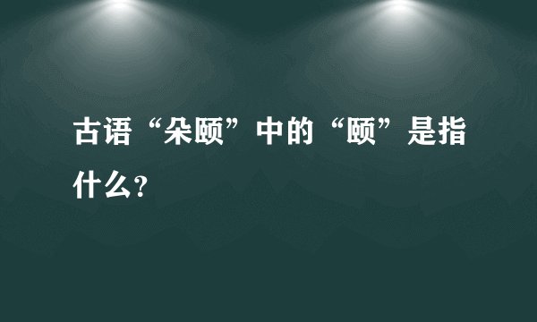 古语“朵颐”中的“颐”是指什么？