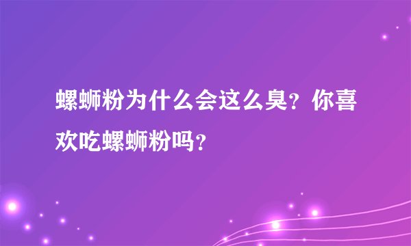螺蛳粉为什么会这么臭？你喜欢吃螺蛳粉吗？