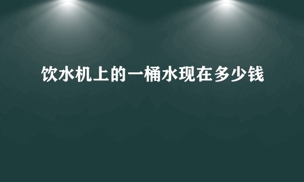 饮水机上的一桶水现在多少钱