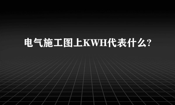 电气施工图上KWH代表什么?