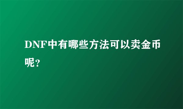 DNF中有哪些方法可以卖金币呢？