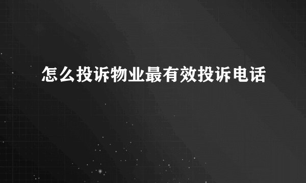 怎么投诉物业最有效投诉电话