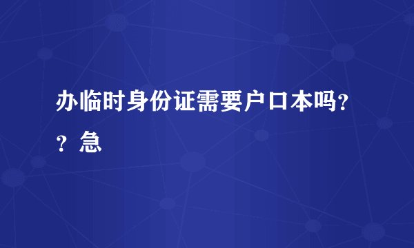 办临时身份证需要户口本吗？？急