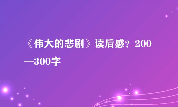 《伟大的悲剧》读后感？200—300字