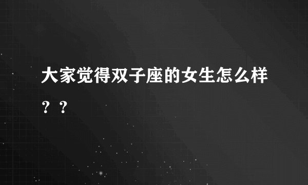 大家觉得双子座的女生怎么样？？