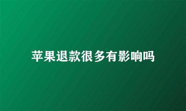 苹果退款很多有影响吗