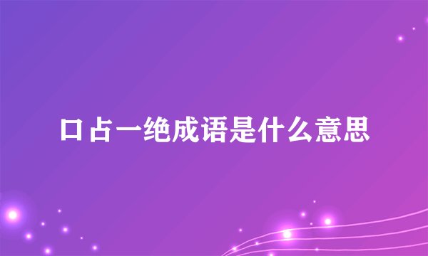 口占一绝成语是什么意思