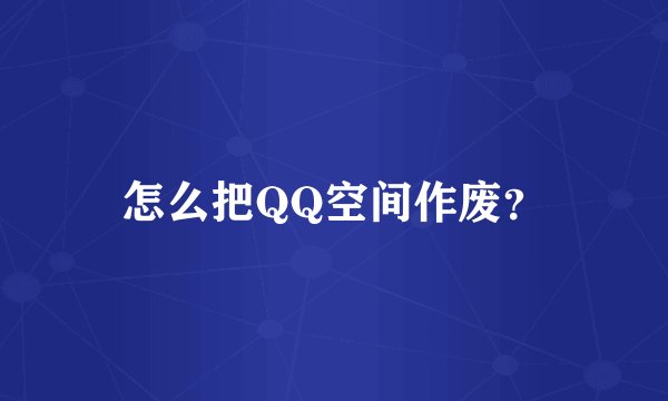 怎么把QQ空间作废？