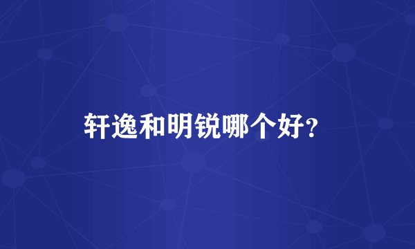 轩逸和明锐哪个好？