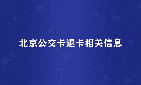北京公交卡退卡相关信息