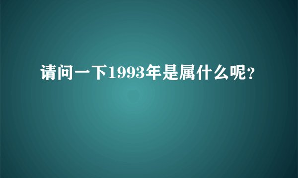 请问一下1993年是属什么呢？