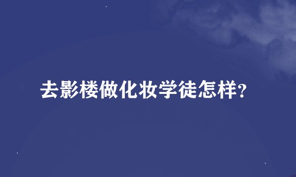 去影楼做化妆学徒怎样？