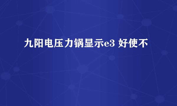九阳电压力锅显示e3 好使不
