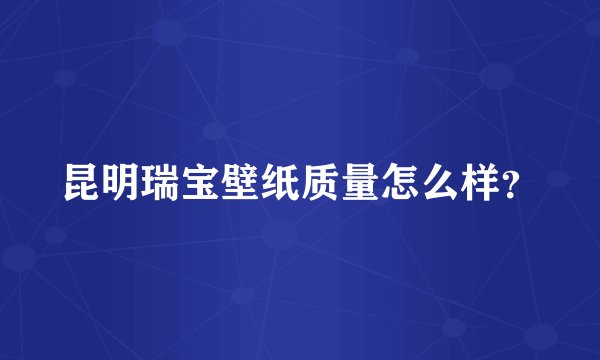 昆明瑞宝壁纸质量怎么样？