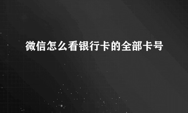 微信怎么看银行卡的全部卡号