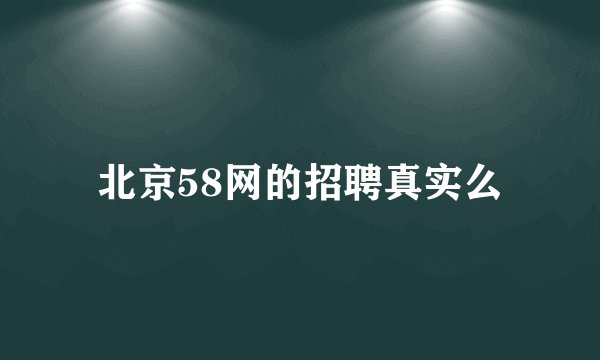 北京58网的招聘真实么
