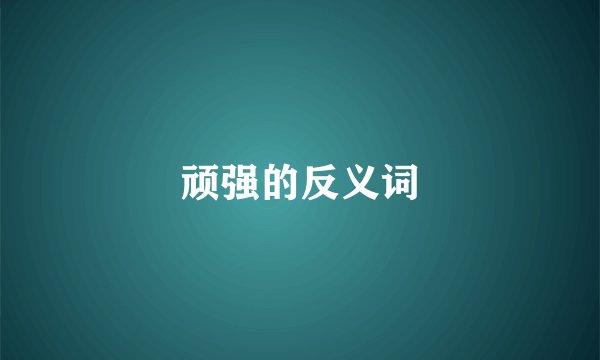 顽强的反义词