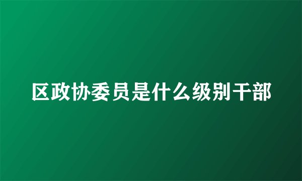 区政协委员是什么级别干部
