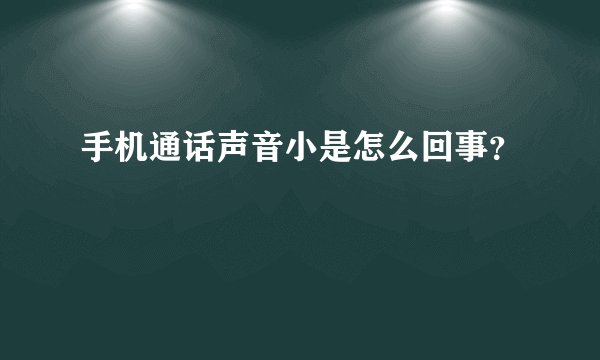 手机通话声音小是怎么回事？