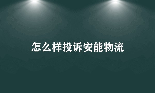 怎么样投诉安能物流