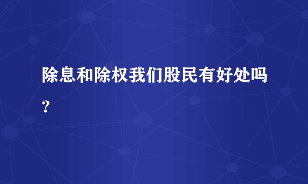除息和除权我们股民有好处吗？