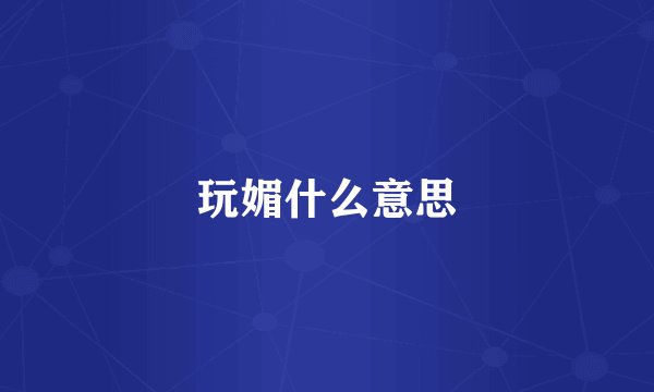 玩媚什么意思