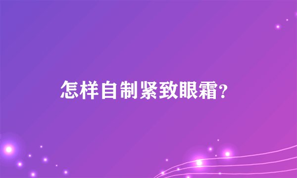 怎样自制紧致眼霜？